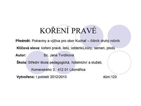 KOŘENÍ PRAVÉ Předmět: Potraviny a výživa pro obor Kuchař – číšník druhý ročník Klíčová slova: koření pravé, listů, oddenků,kůry, semen, plodů Klíčová slova: