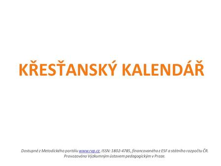 KŘESŤANSKÝ KALENDÁŘ Dostupné z Metodického portálu  ISSN: 1802-4785, financovaného z ESF a státního rozpočtu ČR. Provozováno Výzkumným ústavem.