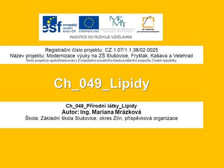 Ch_049_Lipidy Ch_049_Přírodní látky_Lipidy Autor: Ing. Mariana Mrázková Škola: Základní škola Slušovice, okres Zlín, příspěvková organizace Registrační.