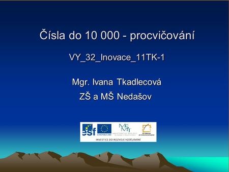 Čísla do 10 000 - procvičování VY_32_Inovace_11TK-1 Mgr. Ivana Tkadlecová Mgr. Ivana Tkadlecová ZŠ a MŠ Nedašov.