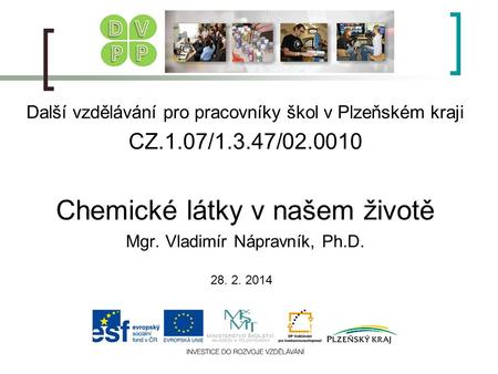 Další vzdělávání pro pracovníky škol v Plzeňském kraji CZ.1.07/1.3.47/02.0010 Chemické látky v našem životě Mgr. Vladimír Nápravník, Ph.D. 28. 2. 2014.