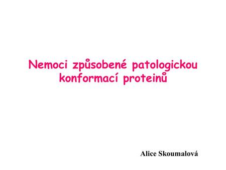 Nemoci způsobené patologickou konformací proteinů Alice Skoumalová.