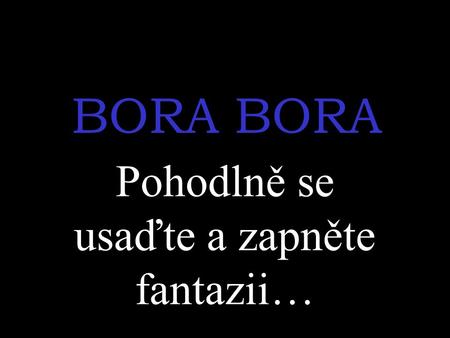 BORA Pohodlně se usaďte a zapněte fantazii…. Usínáte, zdá se vám, že nastupujete do letadla a probouzíte se až nad neznámou krajinou…