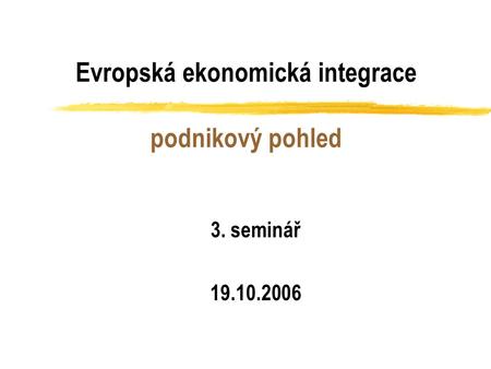 Evropská ekonomická integrace podnikový pohled 3. seminář 19.10.2006.