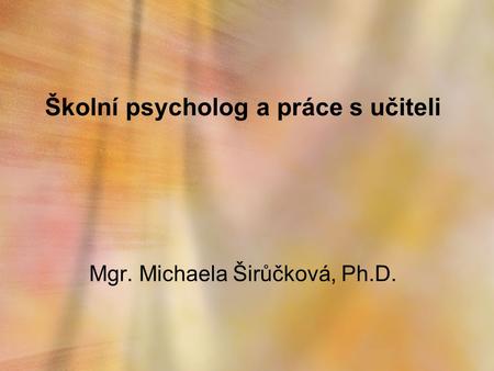 Školní psycholog a práce s učiteli Mgr. Michaela Širůčková, Ph.D.