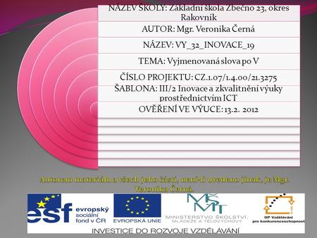 NÁZEV ŠKOLY: Základní škola Zbečno 23, okres Rakovník AUTOR: Mgr. Veronika Černá NÁZEV: VY_32_INOVACE_19 TEMA: Vyjmenovaná slova po V ČÍSLO PROJEKTU: CZ.1.07/1.4.00/21.3275.