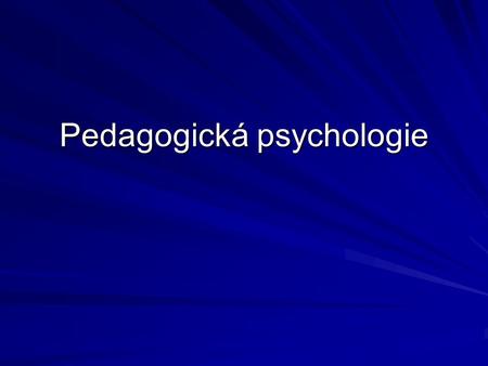 Pedagogická psychologie. Názory na vymezení předmětu pedagogické psychologie Předmětem pedagogické psychologie je aplikace poznatků z obecné psychologie.