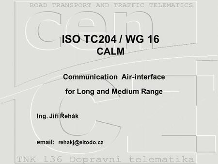 ISO TC204 / WG 16 CALM Ing. Jiří Řehák   Communication Air-interface for Long and Medium Range.