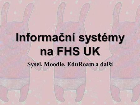 Informační systémy na FHS UK Sysel, Moodle, EduRoam a další.