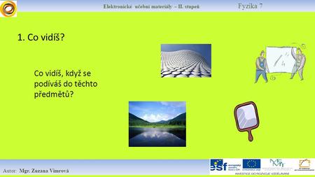 Elektronické učební materiály – II. stupeň Fyzika 7 Autor: Mgr. Zuzana Vimrová 1. Co vidíš? Co vidíš, když se podíváš do těchto předmětů?