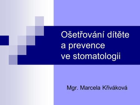 Ošetřování dítěte a prevence ve stomatologii Mgr. Marcela Křiváková.