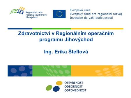 Zdravotnictví v Regionálním operačním programu Jihovýchod Ing. Erika Šteflová Evropská unie Evropský fond pro regionální rozvoj Investice do vaší budoucnosti.
