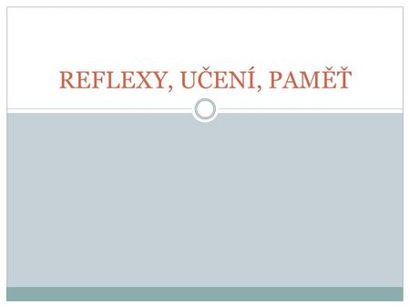 REFLEXY, UČENÍ, PAMĚŤ. ANOTACE Prezentace navazuje na látku objasňující pojmy z nervové soustavy Je určena pro žáky 8. ročníku ZŠ Objasňuje látku k.