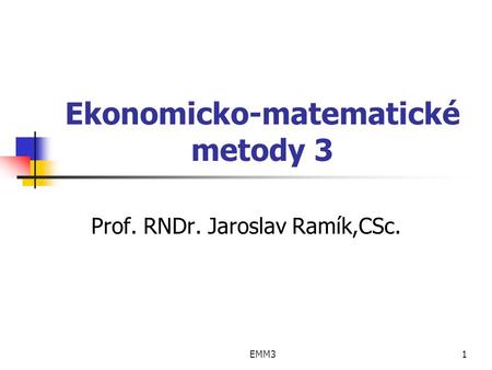 EMM31 Ekonomicko-matematické metody 3 Prof. RNDr. Jaroslav Ramík,CSc.