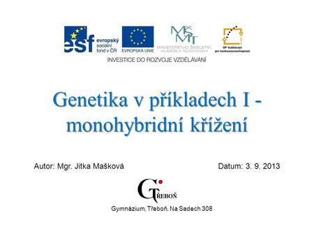 Genetika v příkladech I - monohybridní křížení Autor: Mgr. Jitka MaškováDatum: 3. 9. 2013 Gymnázium, Třeboň, Na Sadech 308.