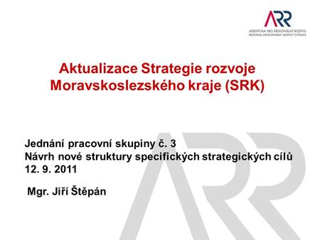 Aktualizace Strategie rozvoje Moravskoslezského kraje (SRK) Jednání pracovní skupiny č. 3 Návrh nové struktury specifických strategických cílů 12. 9. 2011.