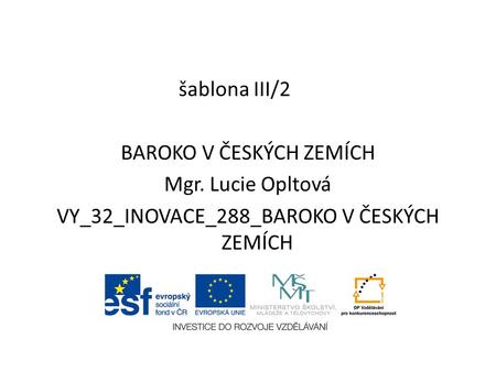 Šablona III/2 BAROKO V ČESKÝCH ZEMÍCH Mgr. Lucie Opltová VY_32_INOVACE_288_BAROKO V ČESKÝCH ZEMÍCH.