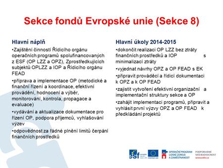 Sekce fondů Evropské unie (Sekce 8) Hlavní náplň Zajištění činností Řídicího orgánu operačních programů spolufinancovaných z ESF (OP LZZ a OPZ), Zprostředkujících.