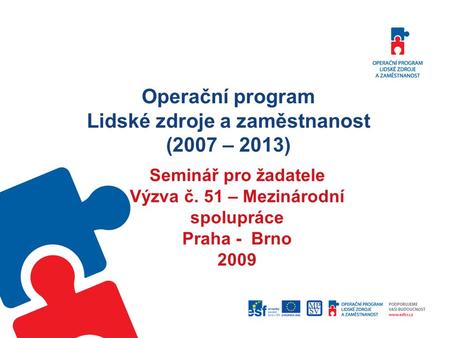 Operační program Lidské zdroje a zaměstnanost (2007 – 2013) Seminář pro žadatele Výzva č. 51 – Mezinárodní spolupráce Praha - Brno 2009.
