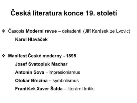 Česká literatura konce 19. století  Časopis Moderní revue – dekadenti (Jiří Karásek ze Lvovic) Karel Hlaváček  Manifest České moderny - 1895 Josef Svatopluk.