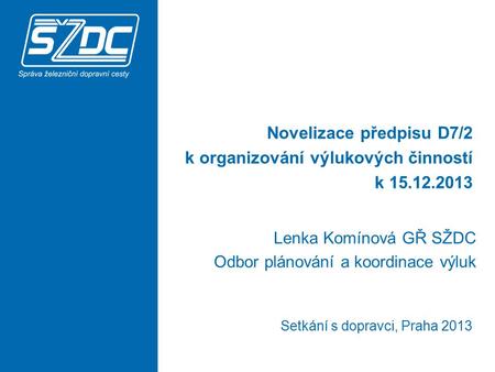 Novelizace předpisu D7/2 k organizování výlukových činností k 15.12.2013 Lenka Komínová GŘ SŽDC Odbor plánování a koordinace výluk Setkání s dopravci,