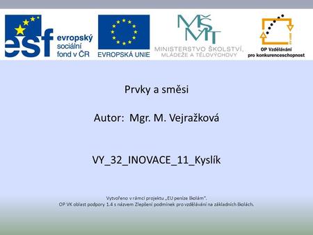 Prvky a směsi Autor: Mgr. M. Vejražková VY_32_INOVACE_11_Kyslík Vytvořeno v rámci projektu „EU peníze školám“. OP VK oblast podpory 1.4 s názvem Zlepšení.