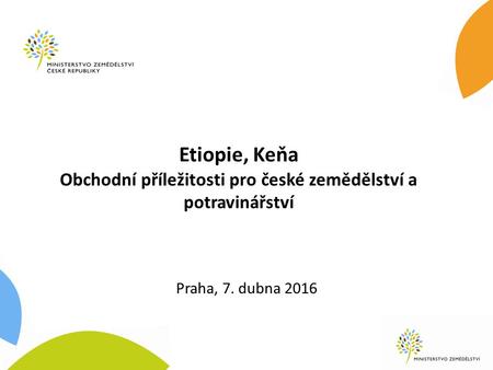 Etiopie, Keňa Obchodní příležitosti pro české zemědělství a potravinářství Praha, 7. dubna 2016.