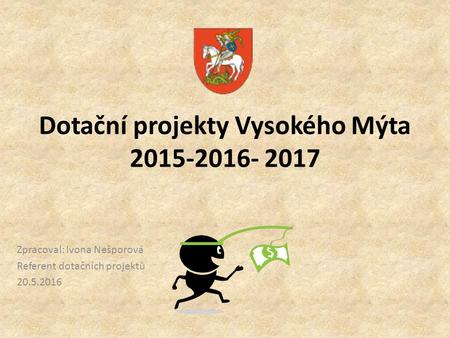 Dotační projekty Vysokého Mýta 2015-2016- 2017 Zpracoval: Ivona Nešporová Referent dotačních projektů 20.5.2016.