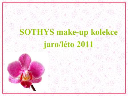 SOTHYS make-up kolekce jaro/léto 2011. Make-up trendy TRENDYTRENDY PODLENELLY RODIPODLENELLY RODI Barvy květin na rtech a nehtech Lehké opálení, velice.