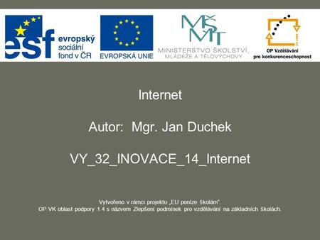 Internet Autor: Mgr. Jan Duchek VY_32_INOVACE_14_Internet Vytvořeno v rámci projektu „EU peníze školám“. OP VK oblast podpory 1.4 s názvem Zlepšení podmínek.