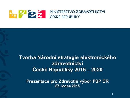 Tvorba Národní strategie elektronického zdravotnictví České Republiky 2015 – 2020 Prezentace pro Zdravotní výbor PSP ČR 27. ledna 2015 1.