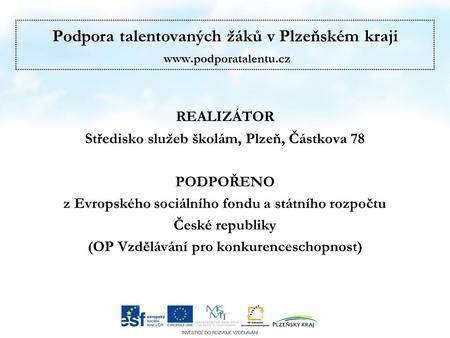 Podpora talentovaných žáků v Plzeňském kraji  REALIZÁTOR Středisko služeb školám, Plzeň, Částkova 78 PODPOŘENO z Evropského sociálního.