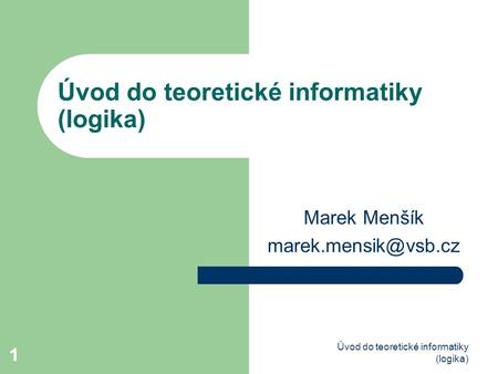 1 Úvod do teoretické informatiky (logika) 1 Marek Menšík