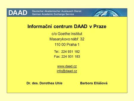 Informační centrum DAAD v Praze c/o Goethe Institut Masarykovo nábř. 32 110 00 Praha 1 Tel.: 224 931 182 Fax: 224 931 183  Dr.