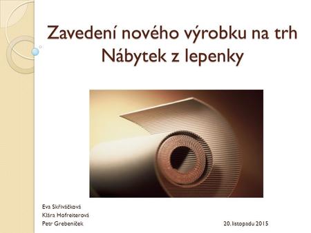 Zavedení nového výrobku na trh Nábytek z lepenky Eva Skřiváčková Klára Hofreiterová Petr Grebeníček 20. listopadu 2015.