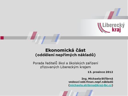Ekonomická část (oddělení nepřímých nákladů) Porada ředitelů škol a školských zařízení zřizovaných Libereckým krajem 13. prosince 2012 Ing. Michaela Stříbrná.