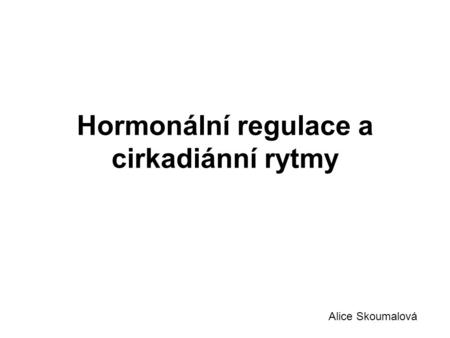 Hormonální regulace a cirkadiánní rytmy Alice Skoumalová.