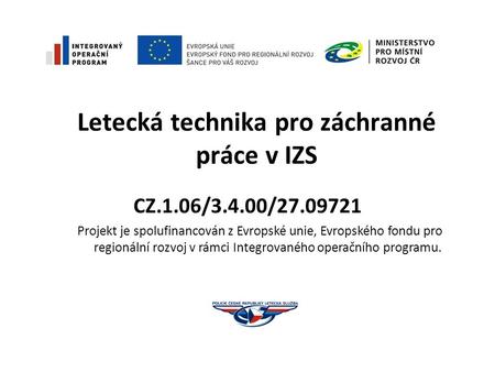 Letecká technika pro záchranné práce v IZS CZ.1.06/3.4.00/27.09721 Projekt je spolufinancován z Evropské unie, Evropského fondu pro regionální rozvoj v.