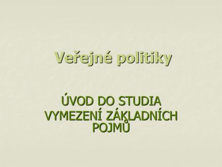ÚVOD DO STUDIA VYMEZENÍ ZÁKLADNÍCH POJMŮ Veřejné politiky Veřejné politiky.