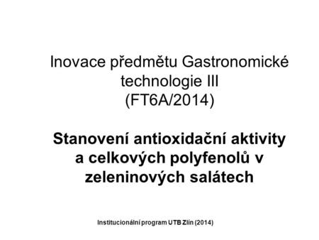 Inovace předmětu Gastronomické technologie III (FT6A/2014) Stanovení antioxidační aktivity a celkových polyfenolů v zeleninových salátech Institucionální.