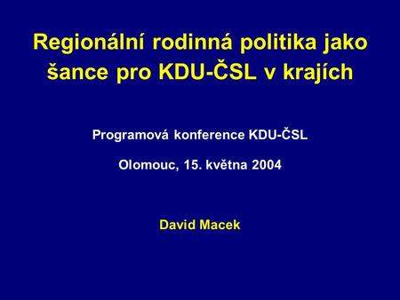 Regionální rodinná politika jako šance pro KDU-ČSL v krajích Programová konference KDU-ČSL Olomouc, 15. května 2004 David Macek.