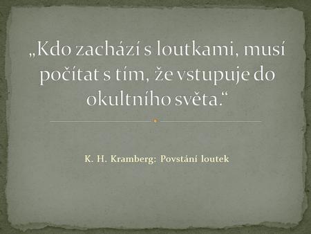 K. H. Kramberg: Povstání loutek. V našich zeměpisných šířkách historicky pravděpodobně nejpropracovanější typ loutky. Provázky, někdy drátem je spojena.