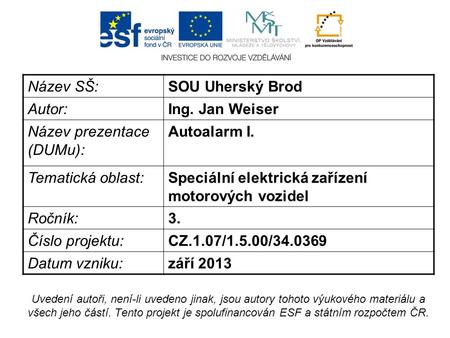 Název SŠ:SOU Uherský Brod Autor:Ing. Jan Weiser Název prezentace (DUMu): Autoalarm I. Tematická oblast:Speciální elektrická zařízení motorových vozidel.