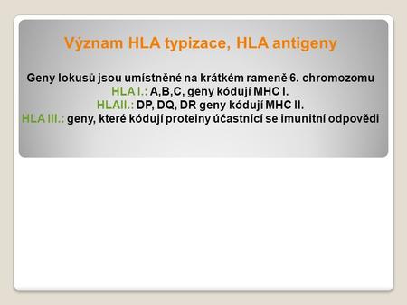 Význam HLA typizace, HLA antigeny Geny lokusů jsou umístněné na krátkém rameně 6. chromozomu HLA I.: A,B,C, geny kódují MHC I. HLAII.: DP, DQ, DR geny.