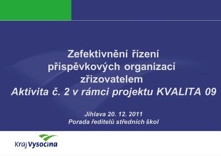 Zefektivnění řízení příspěvkových organizací zřizovatelem Aktivita č. 2 v rámci projektu KVALITA 09 Jihlava 20. 12. 2011 Porada ředitelů středních škol.