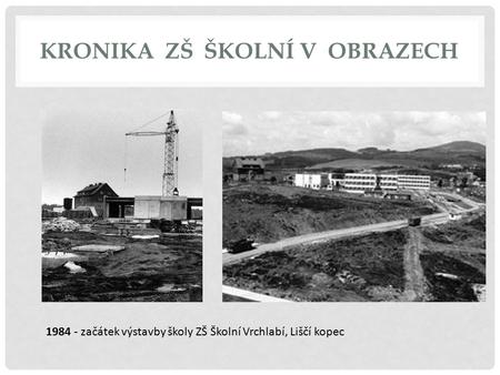 KRONIKA ZŠ ŠKOLNÍ V OBRAZECH 1984 - začátek výstavby školy ZŠ Školní Vrchlabí, Liščí kopec.