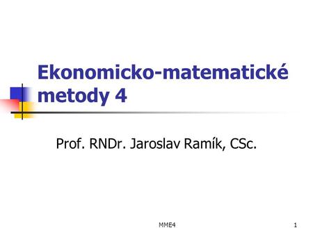 MME41 Ekonomicko-matematické metody 4 Prof. RNDr. Jaroslav Ramík, CSc.