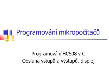 Programování mikropočítačů Programování HCS08 v C Obsluha vstupů a výstupů, displej.