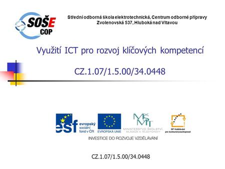 Využití ICT pro rozvoj klíčových kompetencí CZ.1.07/1.5.00/34.0448 Střední odborná škola elektrotechnická, Centrum odborné přípravy Zvolenovská 537, Hluboká.