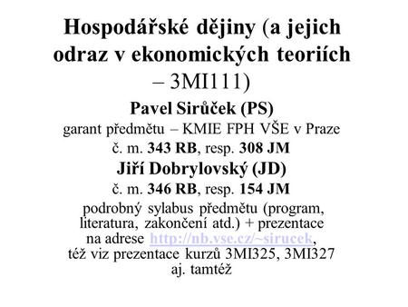 Hospodářské dějiny (a jejich odraz v ekonomických teoriích – 3MI111) Pavel Sirůček (PS) garant předmětu – KMIE FPH VŠE v Praze č. m. 343 RB, resp. 308.
